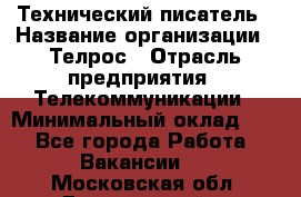 Технический писатель › Название организации ­ Телрос › Отрасль предприятия ­ Телекоммуникации › Минимальный оклад ­ 1 - Все города Работа » Вакансии   . Московская обл.,Дзержинский г.